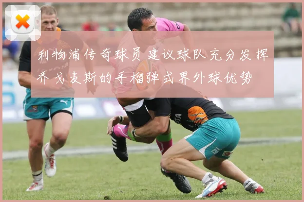 利物浦传奇球员建议球队充分发挥乔戈麦斯的手榴弹式界外球优势