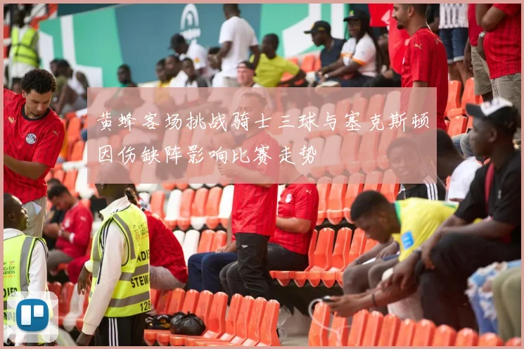 黄蜂客场挑战骑士三球与塞克斯顿因伤缺阵影响比赛走势