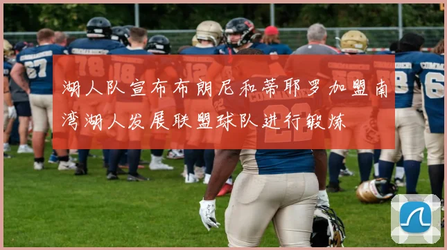 湖人队宣布布朗尼和蒂耶罗加盟南湾湖人发展联盟球队进行锻炼