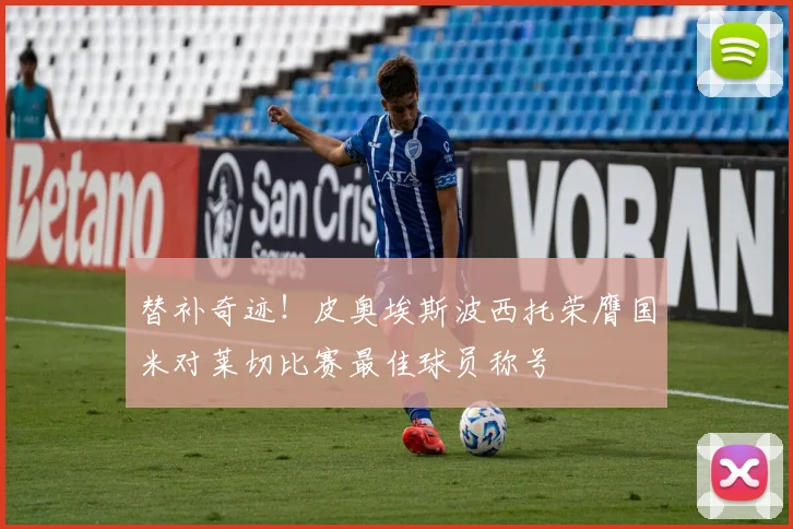 替补奇迹！皮奥埃斯波西托荣膺国米对莱切比赛最佳球员称号