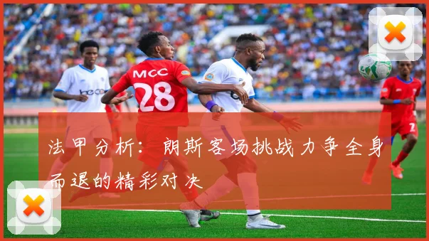 法甲分析：朗斯客场挑战力争全身而退的精彩对决