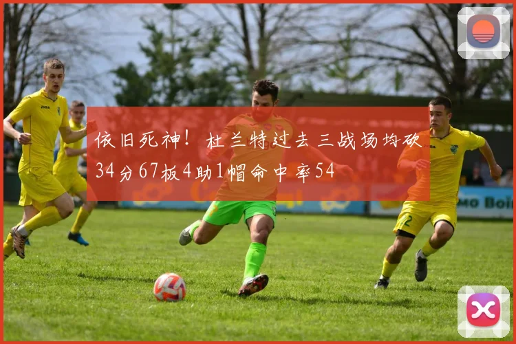 依旧死神！杜兰特过去三战场均砍34分67板4助1帽命中率54