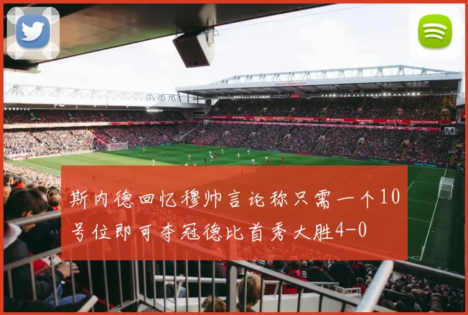斯内德回忆穆帅言论称只需一个10号位即可夺冠德比首秀大胜4-0