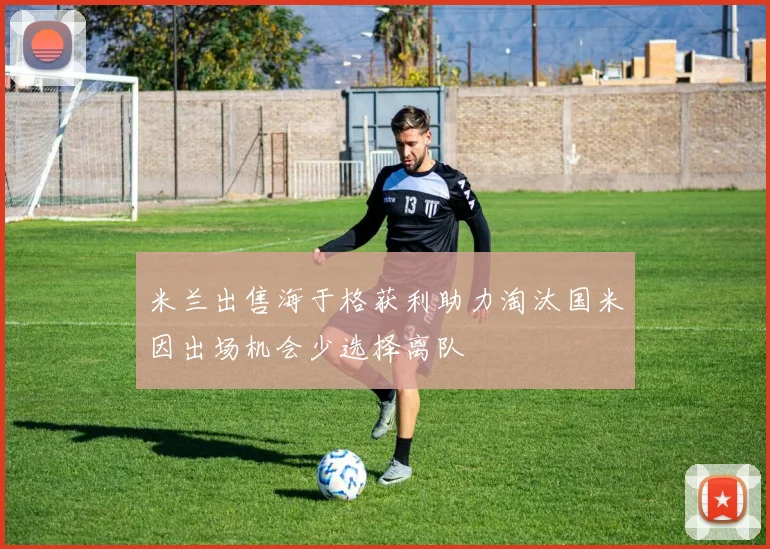 米兰出售海于格获利助力淘汰国米因出场机会少选择离队