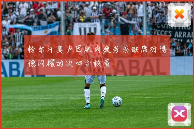 恰尔汗奥卢因肌肉疲劳或缺席对博德闪耀的次回合较量