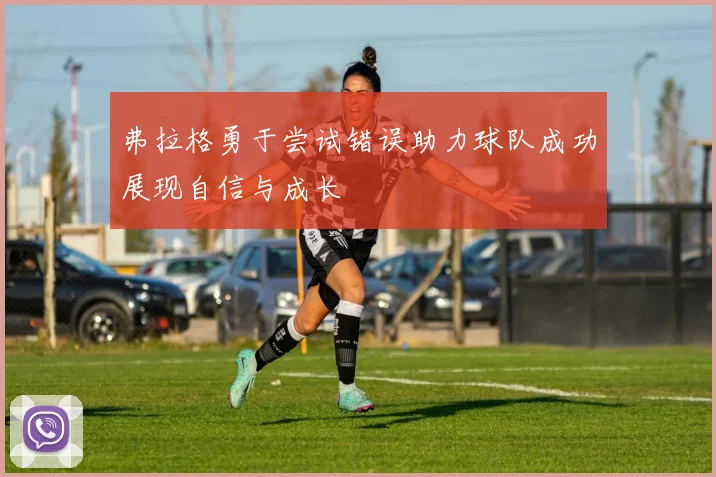 弗拉格勇于尝试错误助力球队成功展现自信与成长