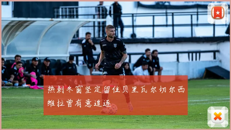 热刺冬窗坚定留住贝里瓦尔切尔西维拉曾有意追逐