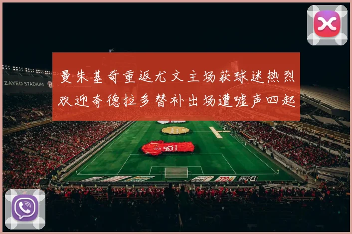 曼朱基奇重返尤文主场获球迷热烈欢迎夸德拉多替补出场遭嘘声四起