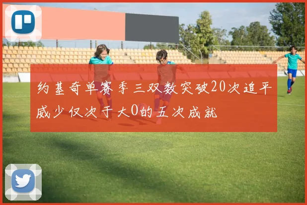 约基奇单赛季三双数突破20次追平威少仅次于大O的五次成就