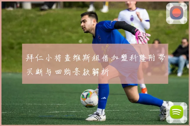 拜仁小将查维斯租借加盟科隆附带买断与回购条款解析