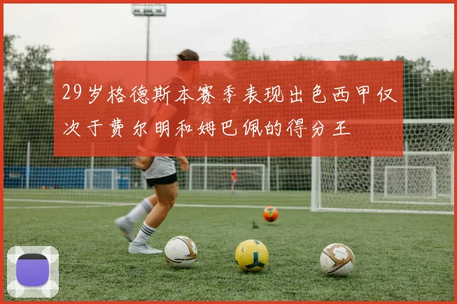 29岁格德斯本赛季表现出色西甲仅次于费尔明和姆巴佩的得分王