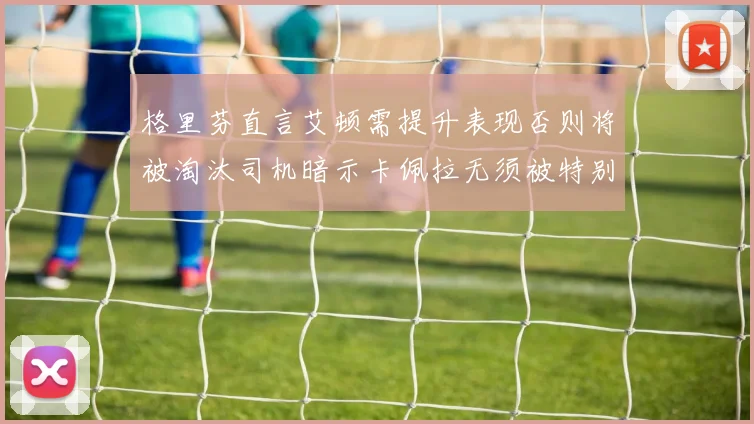 格里芬直言艾顿需提升表现否则将被淘汰司机暗示卡佩拉无须被特别提及