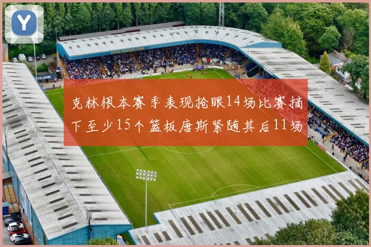 克林根本赛季表现抢眼14场比赛摘下至少15个篮板唐斯紧随其后11场精彩表现